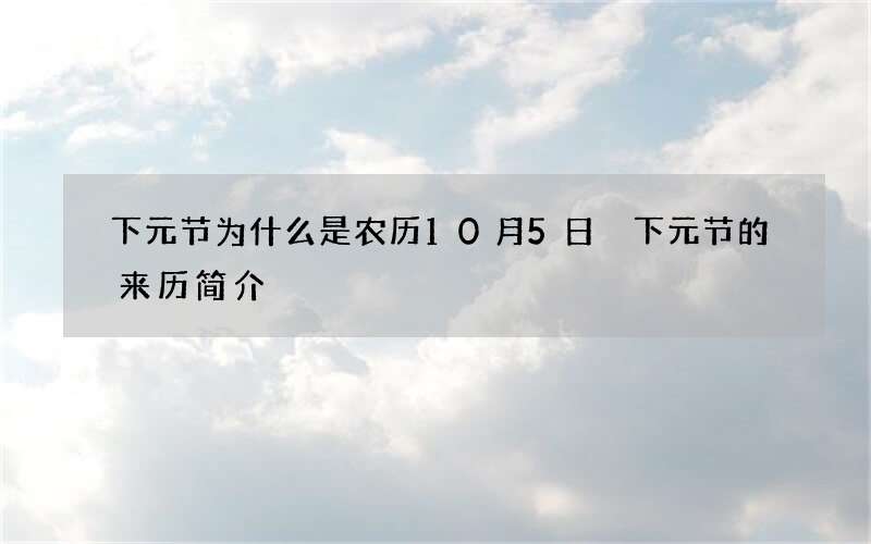 下元节为什么是农历10月5日 下元节的来历简介